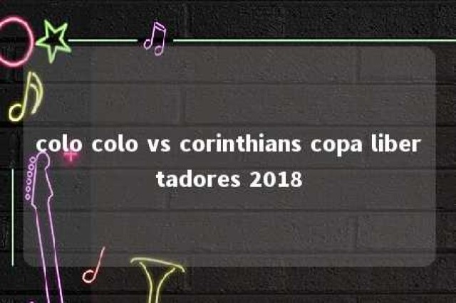 colo colo vs corinthians copa libertadores 2018 