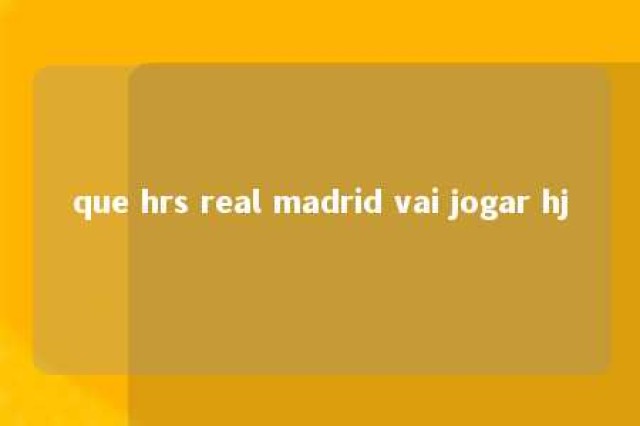 que hrs real madrid vai jogar hj 