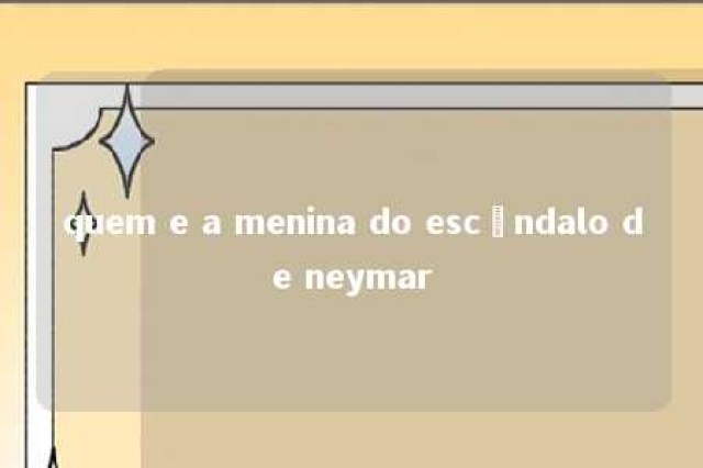 quem e a menina do escândalo de neymar 