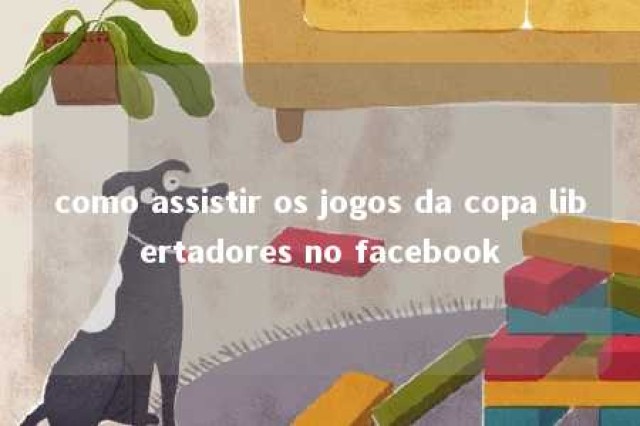 como assistir os jogos da copa libertadores no facebook 