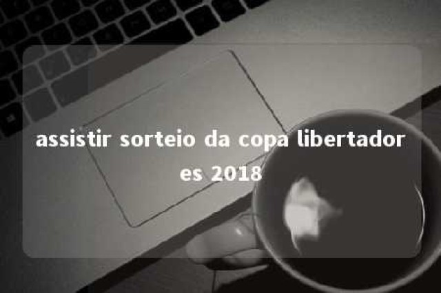 assistir sorteio da copa libertadores 2018 