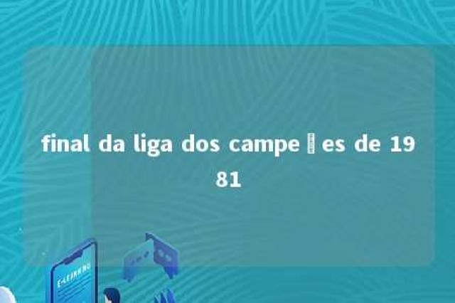 final da liga dos campeões de 1981 