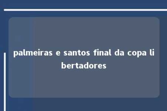 palmeiras e santos final da copa libertadores 