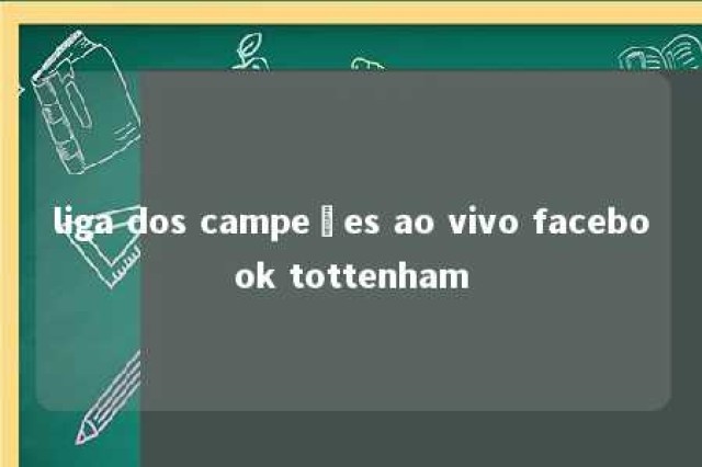 liga dos campeões ao vivo facebook tottenham 