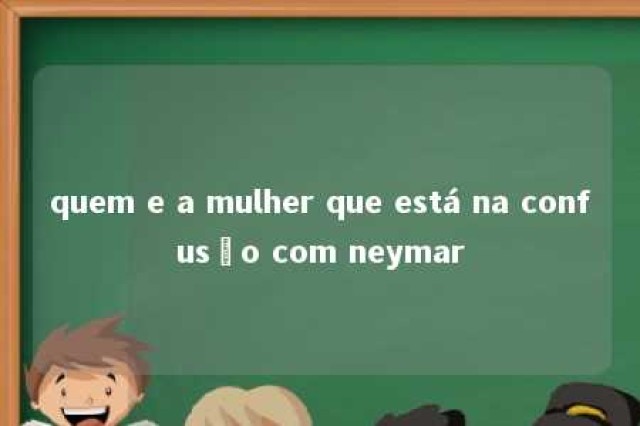 quem e a mulher que está na confusão com neymar 