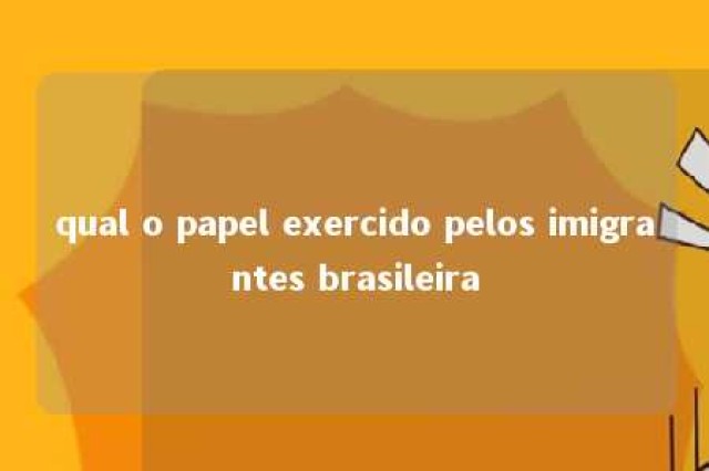 qual o papel exercido pelos imigrantes brasileira 