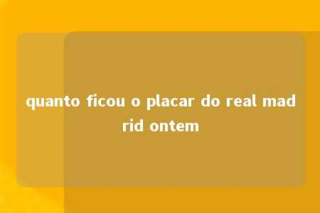 quanto ficou o placar do real madrid ontem 