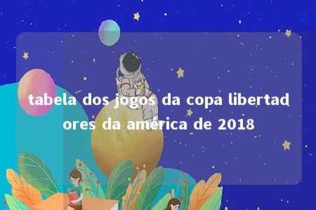 tabela dos jogos da copa libertadores da américa de 2018 