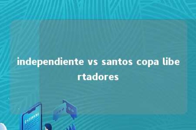 independiente vs santos copa libertadores 