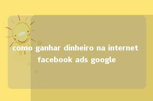 como ganhar dinheiro na internet facebook ads google 