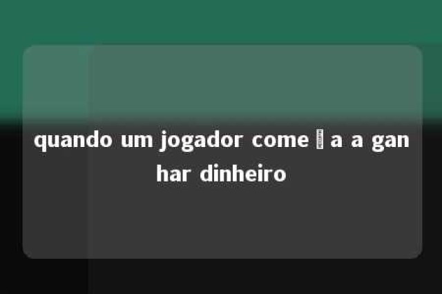 quando um jogador começa a ganhar dinheiro 