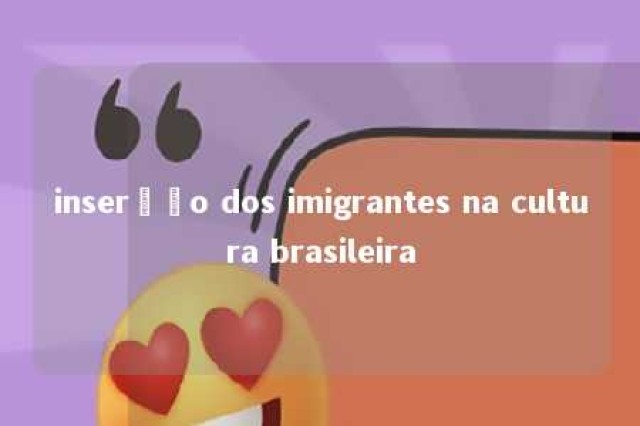 inserção dos imigrantes na cultura brasileira 