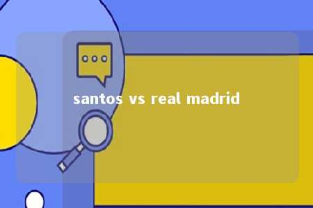 santos vs real madrid 