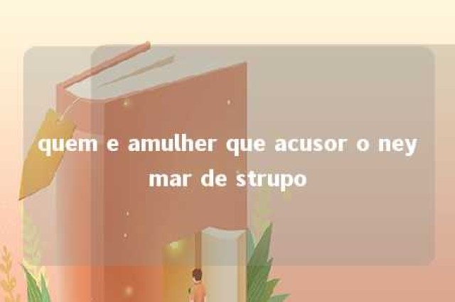 quem e amulher que acusor o neymar de strupo 