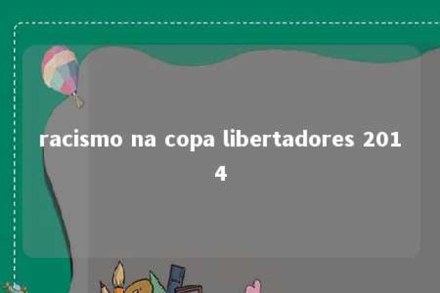 racismo na copa libertadores 2014 