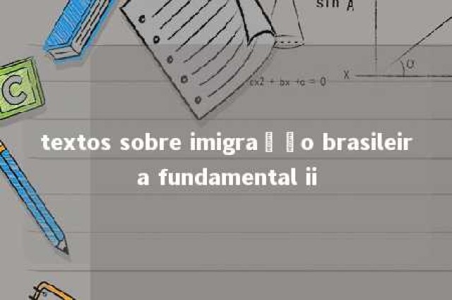 textos sobre imigração brasileira fundamental ii 