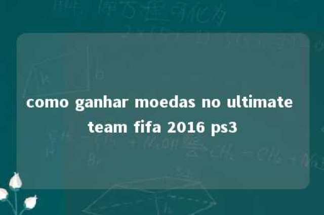 como ganhar moedas no ultimate team fifa 2016 ps3 