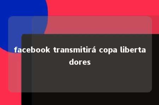 facebook transmitirá copa libertadores 