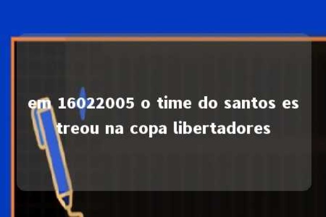 em 16022005 o time do santos estreou na copa libertadores 