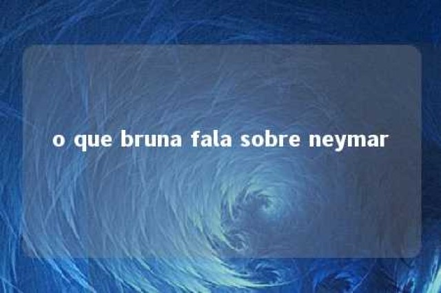 o que bruna fala sobre neymar 