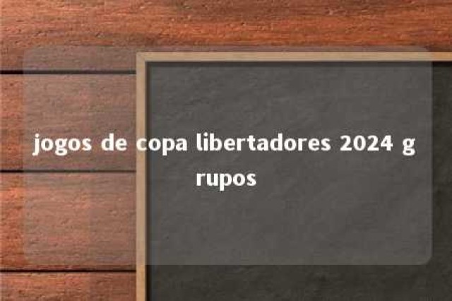 jogos de copa libertadores 2024 grupos 