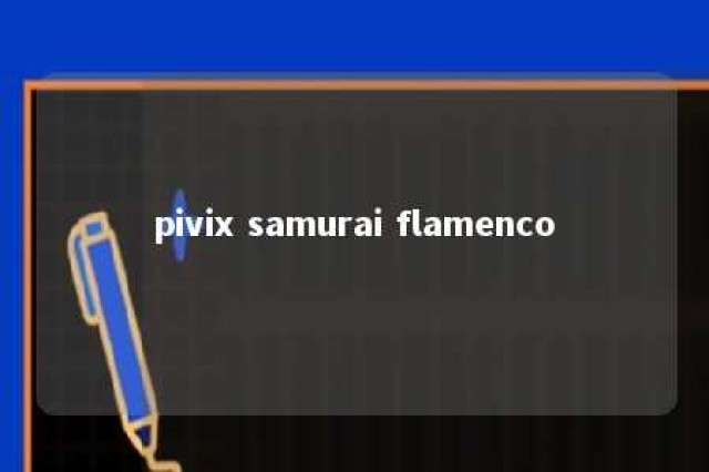 pivix samurai flamenco 