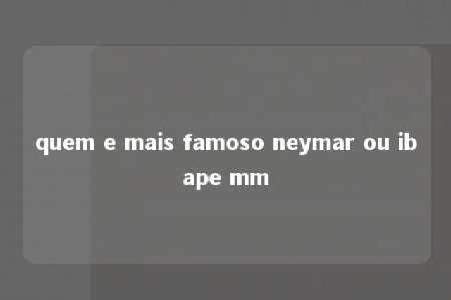 quem e mais famoso neymar ou ibape mm 