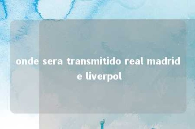 onde sera transmitido real madrid e liverpol 