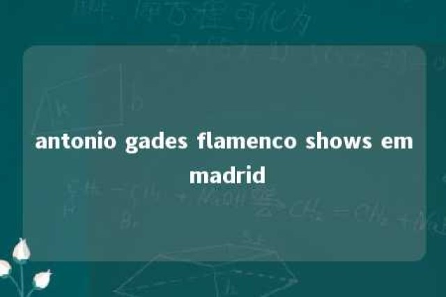 antonio gades flamenco shows em madrid 