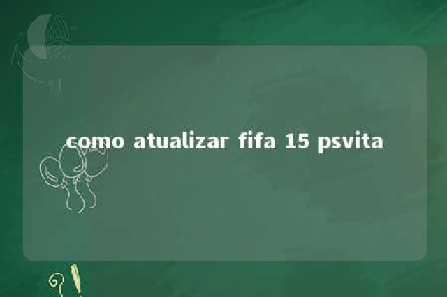 como atualizar fifa 15 psvita 