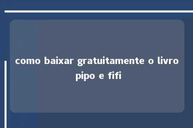 como baixar gratuitamente o livro pipo e fifi 