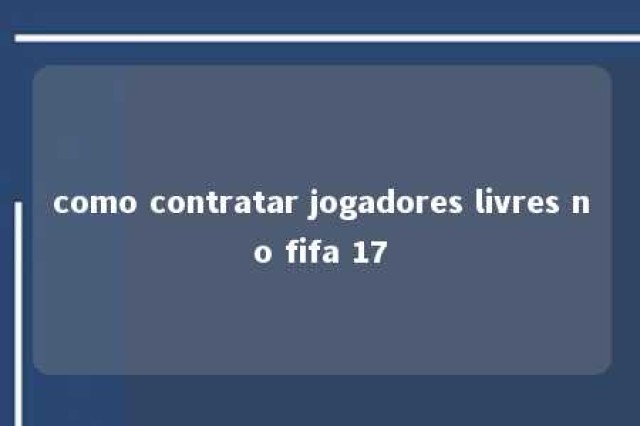 como contratar jogadores livres no fifa 17 