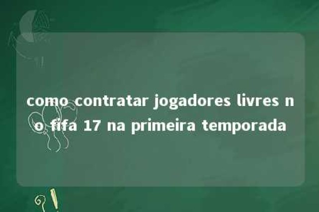 como contratar jogadores livres no fifa 17 na primeira temporada 