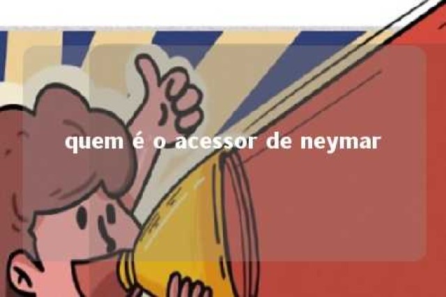 quem é o acessor de neymar 