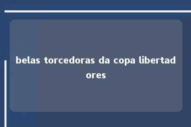 belas torcedoras da copa libertadores 