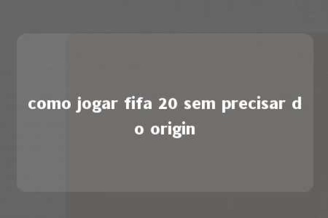 como jogar fifa 20 sem precisar do origin 