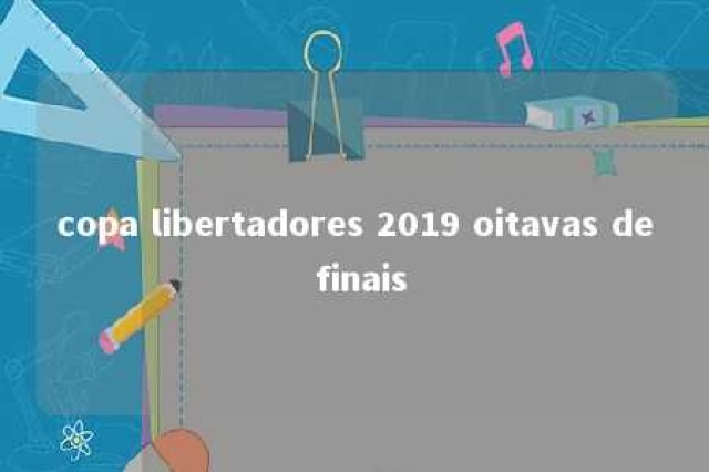 copa libertadores 2019 oitavas de finais 