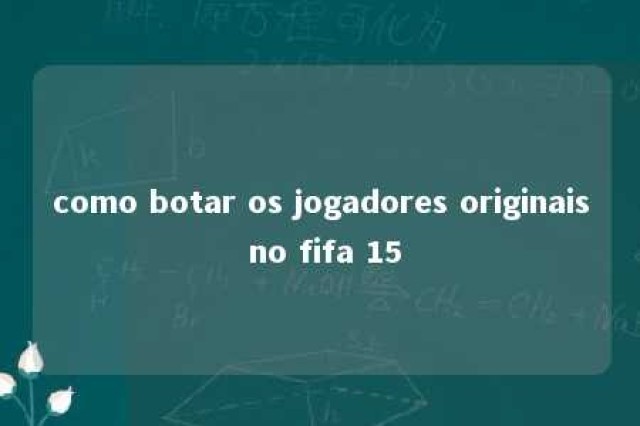 como botar os jogadores originais no fifa 15 