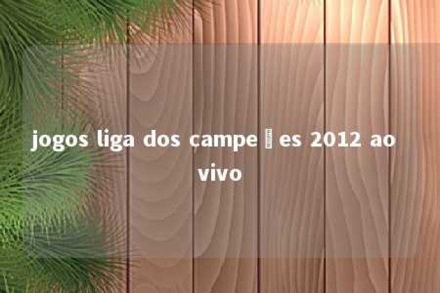 jogos liga dos campeões 2012 ao vivo 