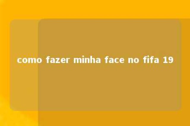 como fazer minha face no fifa 19 