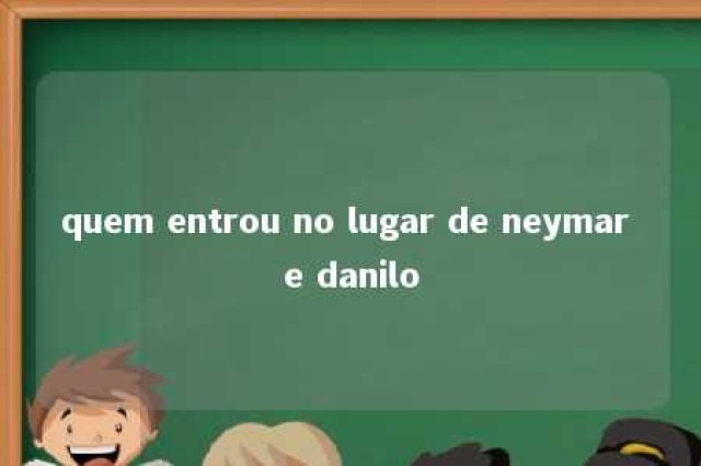 quem entrou no lugar de neymar e danilo 