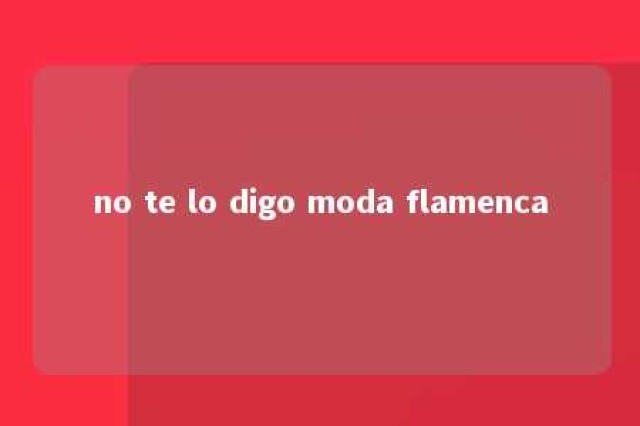 no te lo digo moda flamenca 