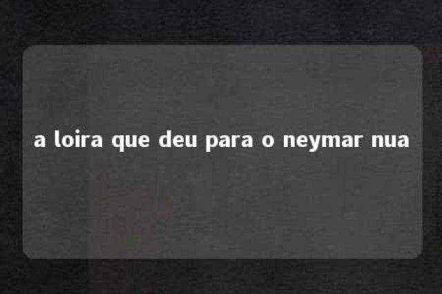 a loira que deu para o neymar nua 