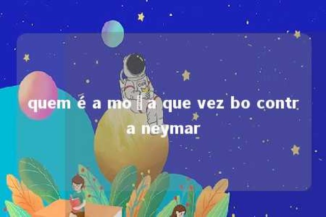 quem é a moça que vez bo contra neymar 