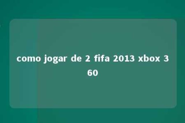 como jogar de 2 fifa 2013 xbox 360 