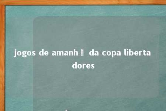 jogos de amanhã da copa libertadores 