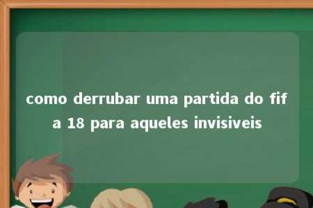 como derrubar uma partida do fifa 18 para aqueles invisiveis 