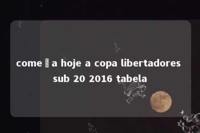 começa hoje a copa libertadores sub 20 2016 tabela 