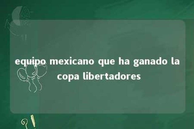 equipo mexicano que ha ganado la copa libertadores 