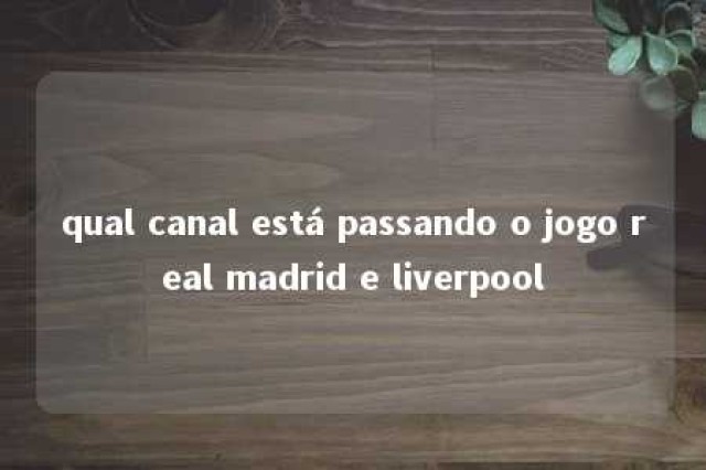 qual canal está passando o jogo real madrid e liverpool 